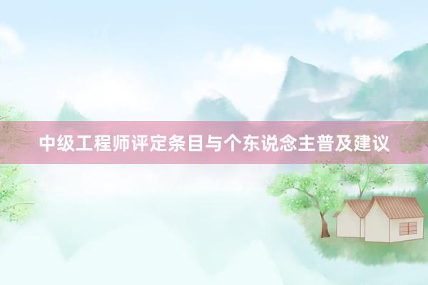 中级工程师评定条目与个东说念主普及建议