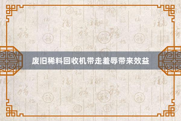 废旧稀料回收机带走羞辱带来效益