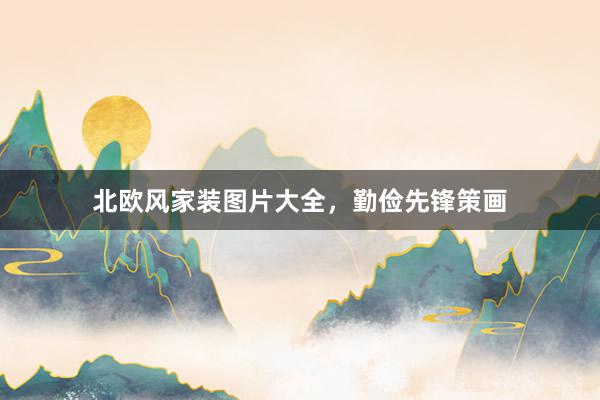 北欧风家装图片大全，勤俭先锋策画