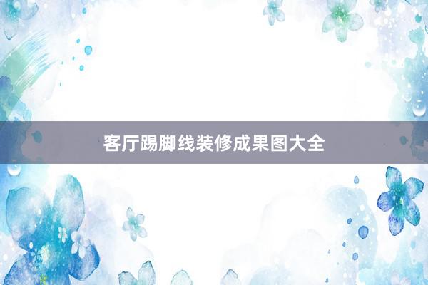 客厅踢脚线装修成果图大全